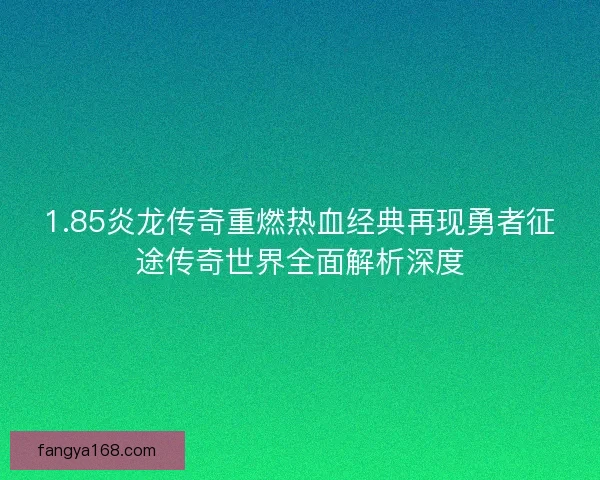1.85炎龙传奇重燃热血经典再现勇者征途传奇世界全面解析深度 1.85炎龙传奇重燃热血经典再现勇者征途传奇世界全面解析深度