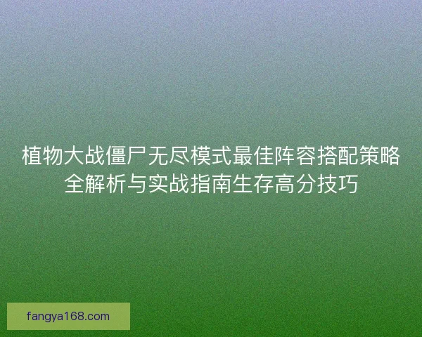 植物大战僵尸无尽模式最佳阵容搭配策略全解析与实战指南生存高分技巧 植物大战僵尸无尽模式最佳阵容搭配策略全解析与实战指南生存高分技巧