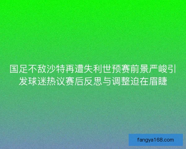 国足不敌沙特再遭失利世预赛前景严峻引发球迷热议赛后反思与调整迫在眉睫 国足不敌沙特再遭失利世预赛前景严峻引发球迷热议赛后反思与调整迫在眉睫