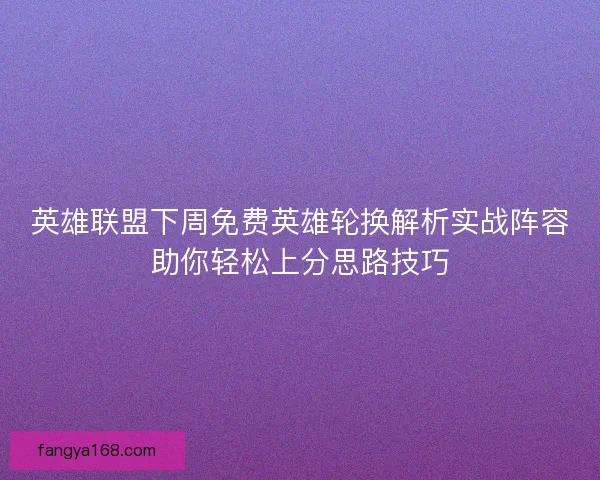 英雄联盟下周免费英雄轮换解析实战阵容助你轻松上分思路技巧