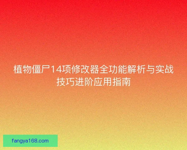 植物僵尸14项修改器全功能解析与实战技巧进阶应用指南 植物僵尸14项修改器全功能解析与实战技巧进阶应用指南