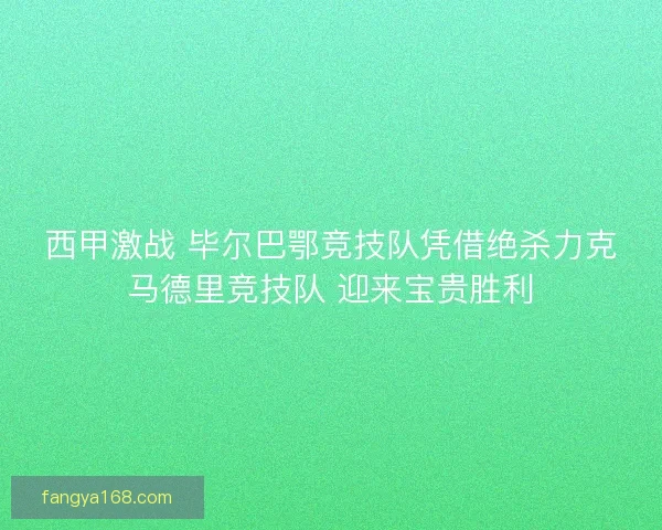 西甲激战 毕尔巴鄂竞技队凭借绝杀力克马德里竞技队 迎来宝贵胜利 西甲激战 毕尔巴鄂竞技队凭借绝杀力克马德里竞技队 迎来宝贵胜利