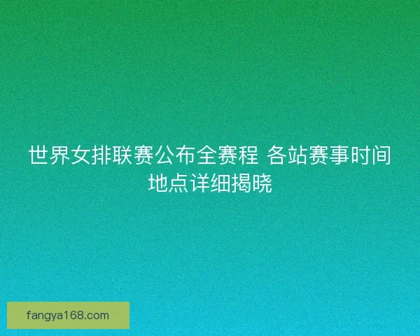 世界女排联赛公布全赛程 各站赛事时间地点详细揭晓 世界女排联赛公布全赛程 各站赛事时间地点详细揭晓