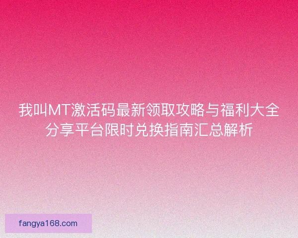 我叫MT激活码最新领取攻略与福利大全分享平台限时兑换指南汇总解析 我叫MT激活码最新领取攻略与福利大全分享平台限时兑换指南汇总解析