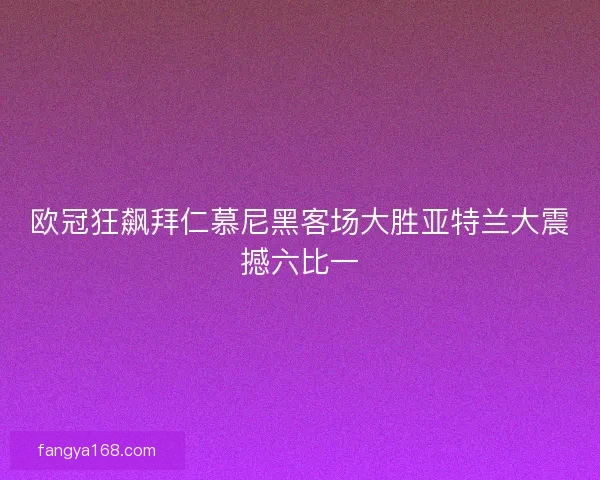 欧冠狂飙拜仁慕尼黑客场大胜亚特兰大震撼六比一 欧冠狂飙拜仁慕尼黑客场大胜亚特兰大震撼六比一