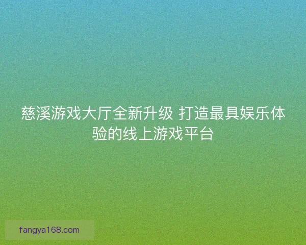 慈溪游戏大厅全新升级 打造最具娱乐体验的线上游戏平台