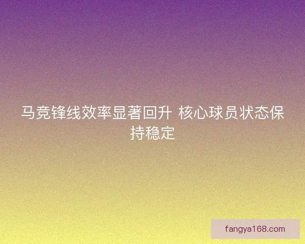 马竞锋线效率显著回升 核心球员状态保持稳定 马竞锋线效率显著回升 核心球员状态保持稳定