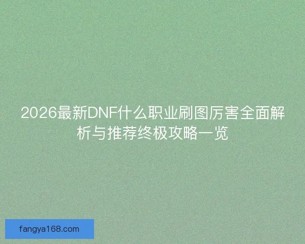 2026最新DNF什么职业刷图厉害全面解析与推荐终极攻略一览