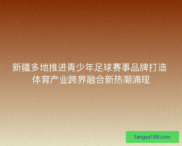 新疆多地推进青少年足球赛事品牌打造 体育产业跨界融合新热潮涌现